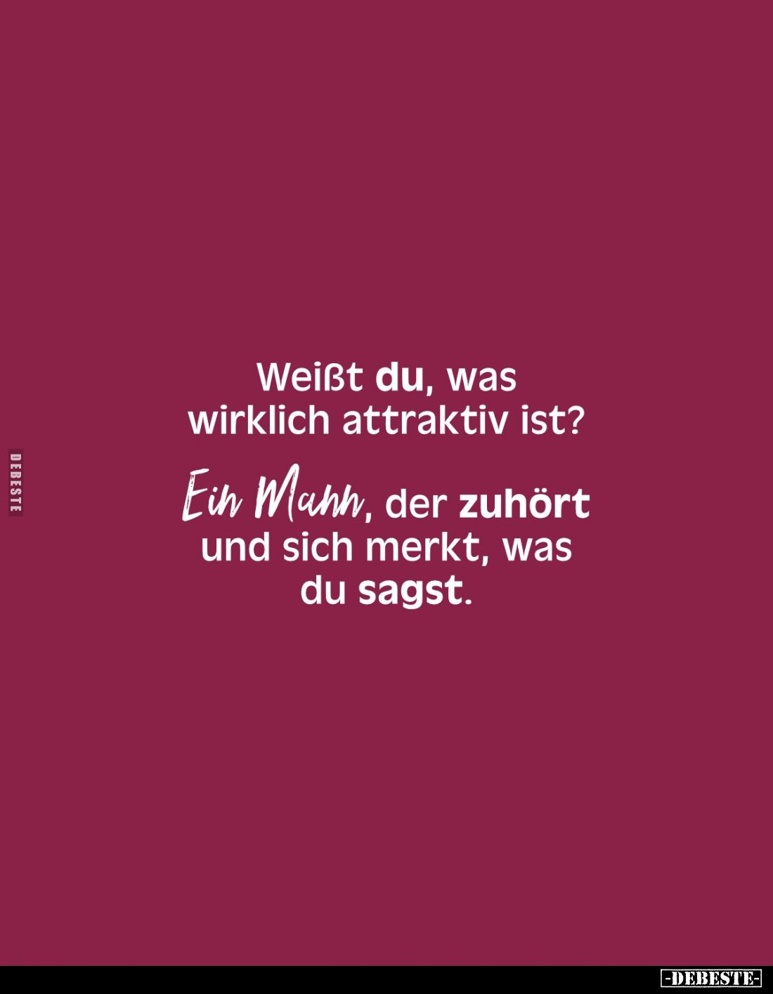 Weißt du, was wirklich attraktiv ist? 
Ein Mann, der zuhört und sich merkt, was du sagst.