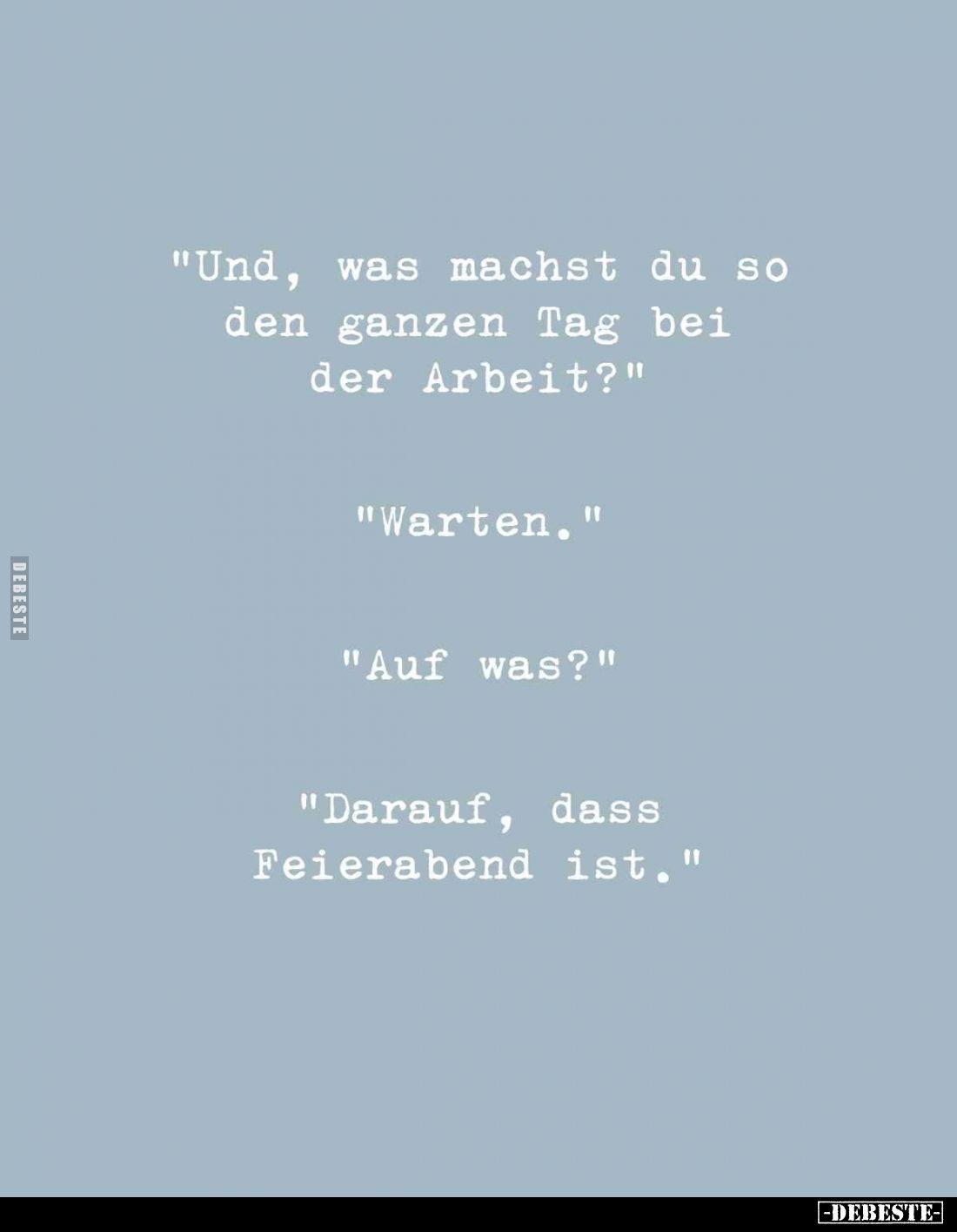 "Und, was machst du so den ganzen Tag bei der Arbeit?" -
"Warten." -
"Auf was?" -
"Dara...