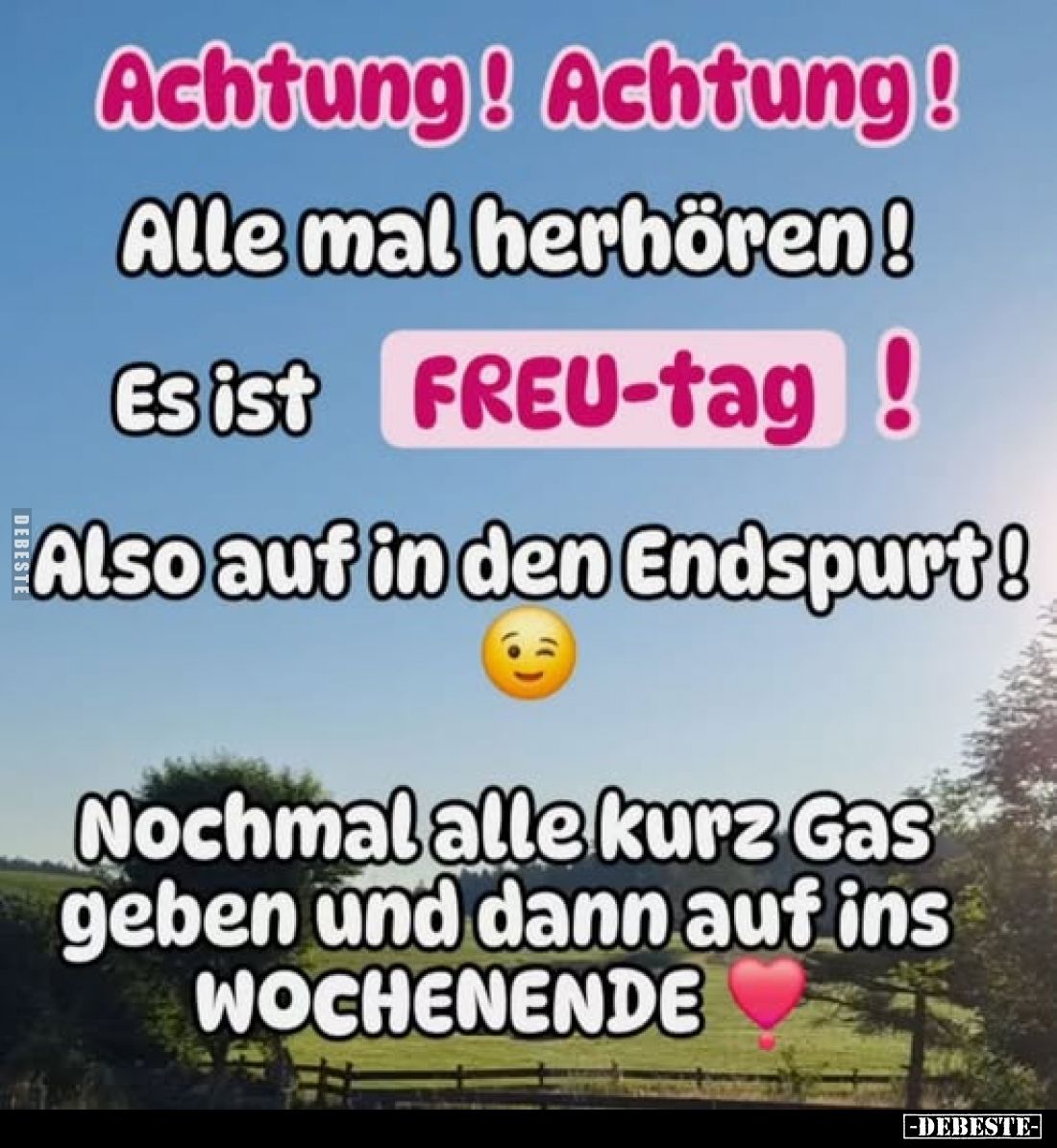 Achtung! Achtung!
Alle mal herhören!
Es ist FREU-tag !
Also auf in den Endspurt!
Nochmal alle kurz Gas geben und dann auf...