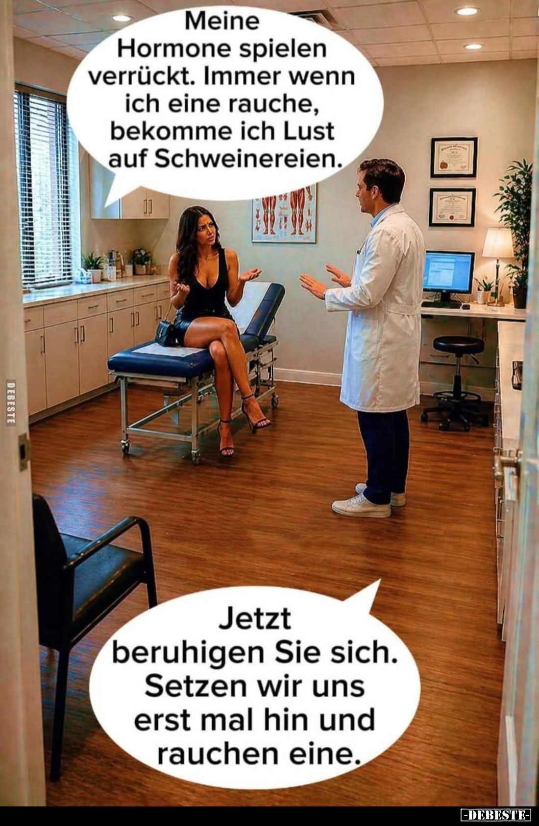 Meine Hormone spielen verrückt. Immer wenn ich eine rauche, bekomme ich Lust auf Schweinereien.
-
Jetzt beruhigen Sie sich....