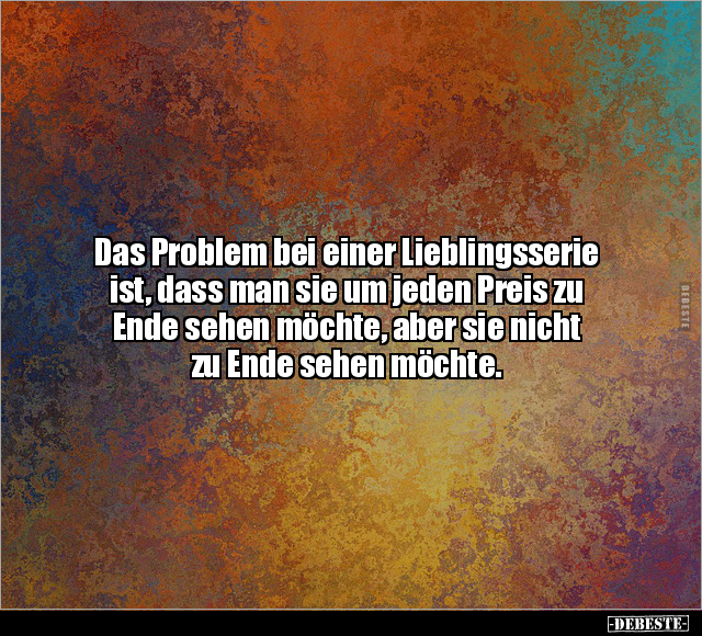 Das Problem bei einer Lieblingsserie ist.. - Lustige Bilder | DEBESTE.de