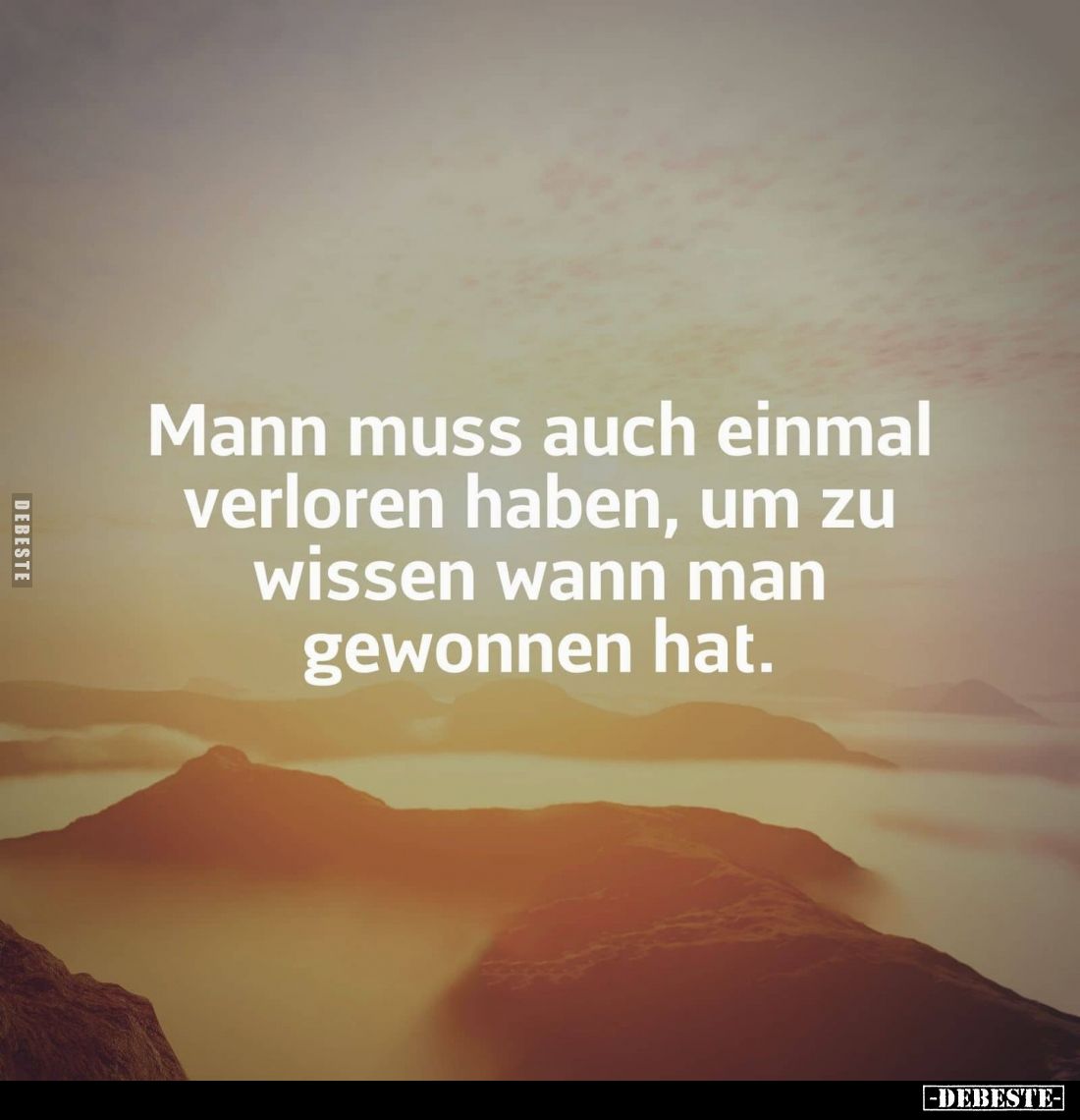 Mann muss auch einmal verloren haben, um zu wissen wann man gewonnen hat.