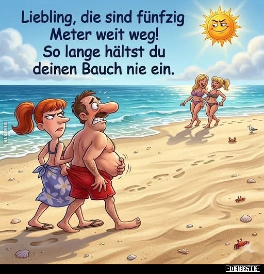 Liebling, die sind fünfzig
Meter weit weg!
So lange hältst du
deinen Bauch nie ein.