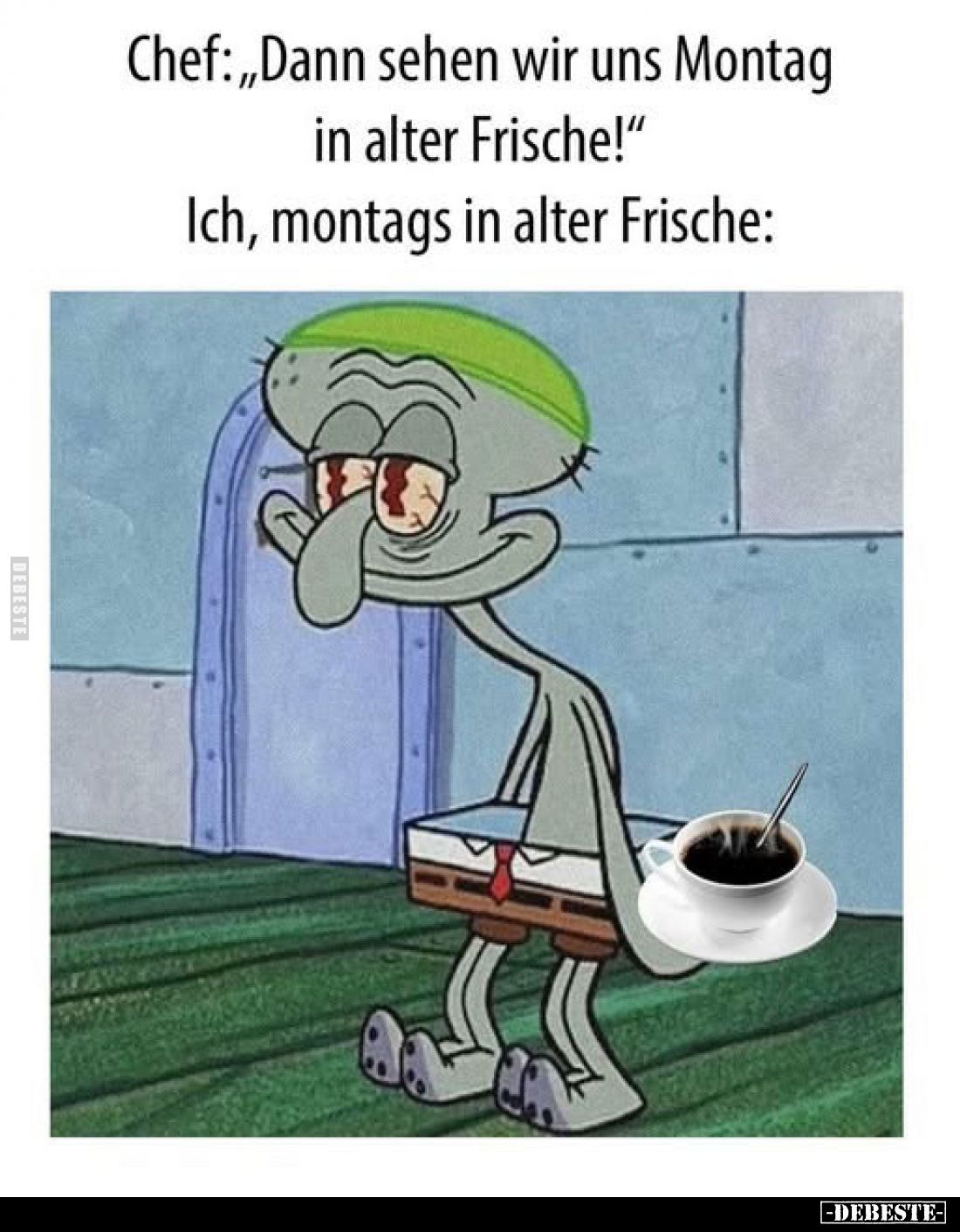Chef: "Dann sehen wir uns Montag in alter Frische!"
Ich, montags in alter Frische: