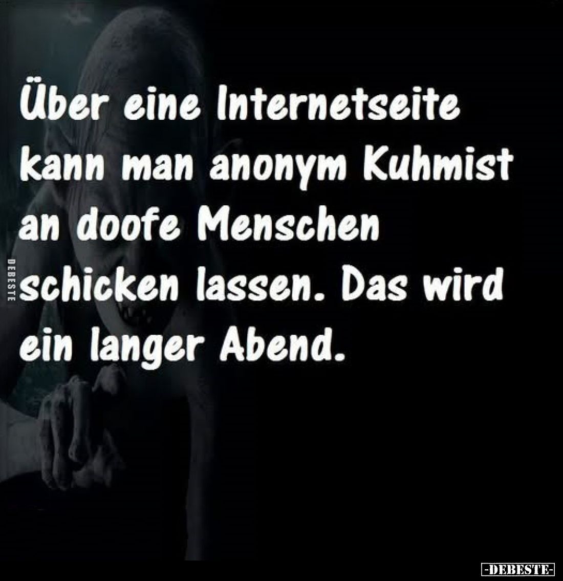 Über eine Internetseite kann man anonym Kuhmist an doofe Menschen schicken lassen.
Das wird ein langer Abend.