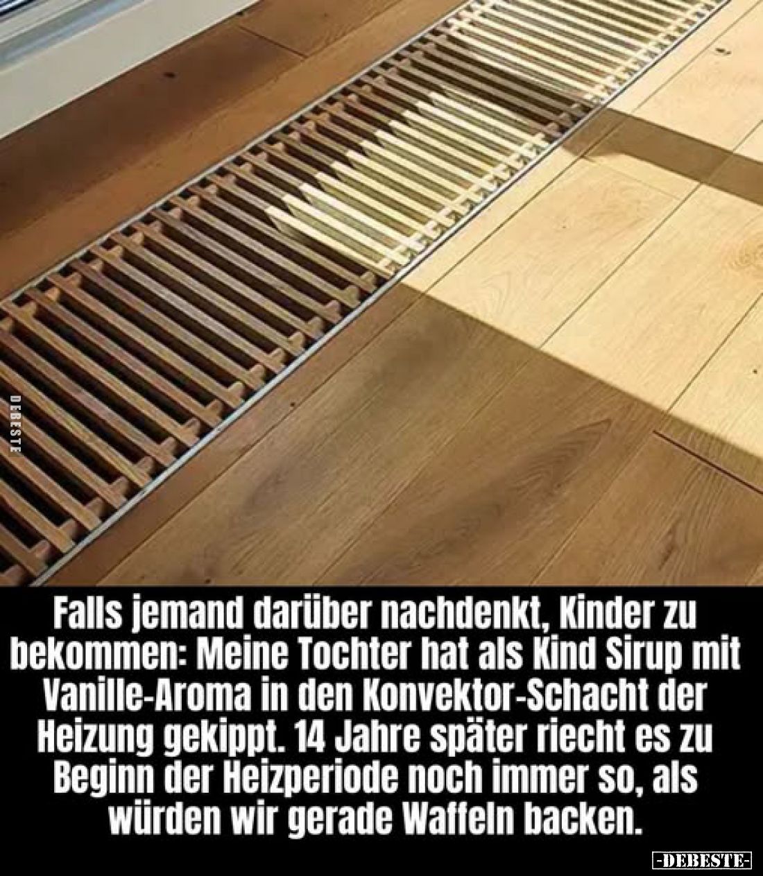 Falls jemand darüber nachdenkt, Kinder zu bekommen: Meine Tochter hat als Kind Sirup mit Vanille-Aroma in den Konvektor-Schac...