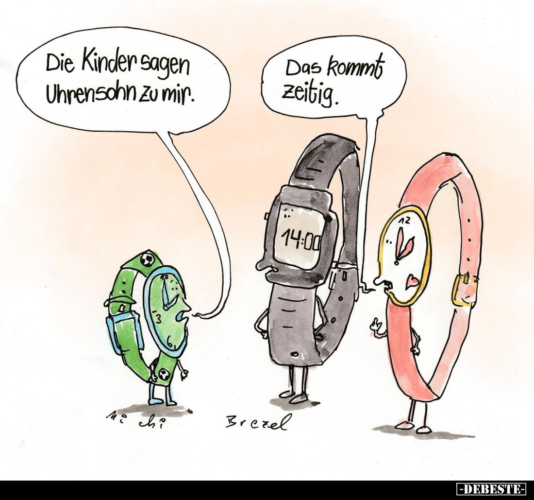 Die Kinder sagen Uhrensohn zu mir. -
Das kommt zeitig.