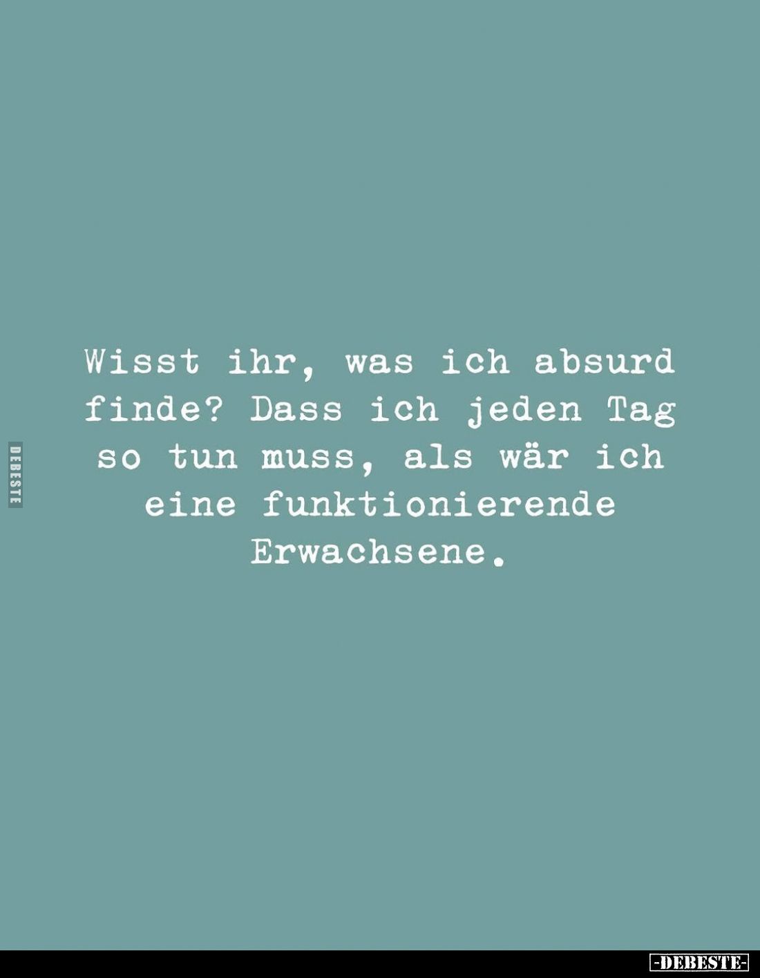 Wisst ihr, was ich absurd finde? Dass ich jeden Tag so tun muss, als wär ich eine funktionierende Erwachsene.