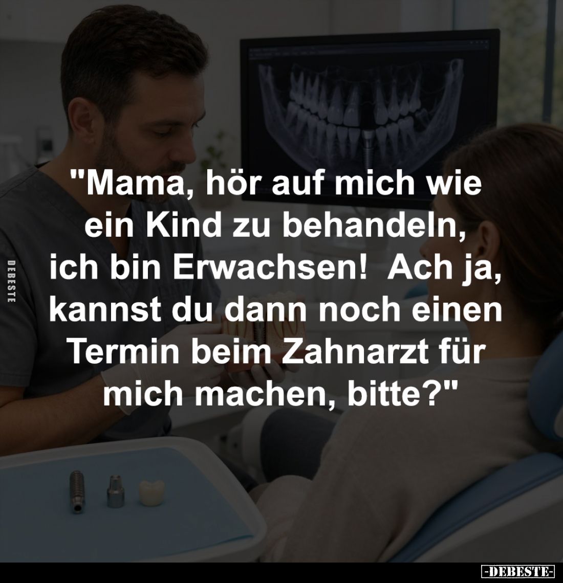 "Mama, hör auf mich wie ein Kind 
zu behandeln, ich bin Erwachsen! 
Ach ja, kannst du dann noch einen 
Termin beim Za...