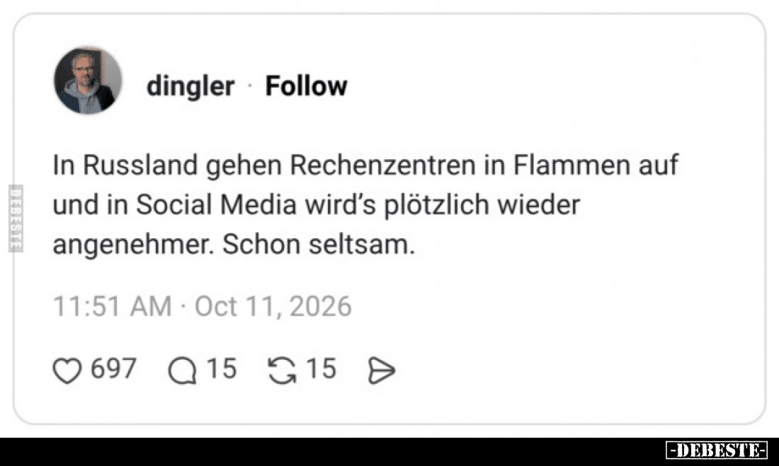 In Russland gehen Rechenzentren in Flammen auf
und in Social Media wird’s plötzlich wieder
angenehmer. Schon seltsam.