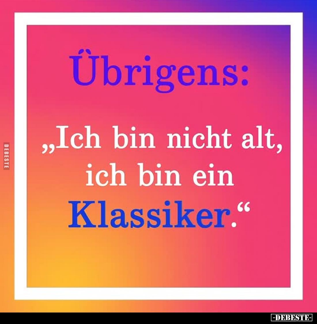 Übrigens:
"Ich bin nicht alt, ich bin ein
Klassiker."
