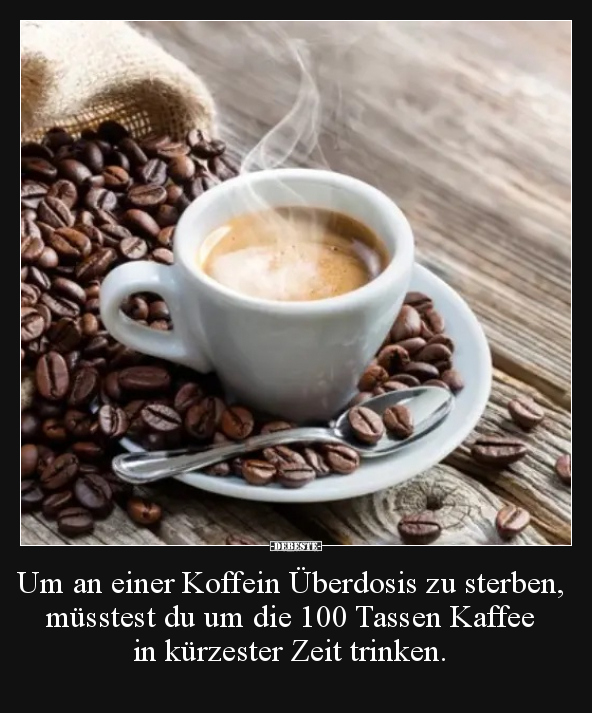 Um an einer Koffein Überdosis zu sterben.. - Lustige Bilder | DEBESTE.de