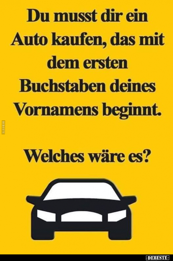 Du musst dir ein Auto kaufen, das mit dem ersten Buchstaben.. - Lustige Bilder | DEBESTE.de