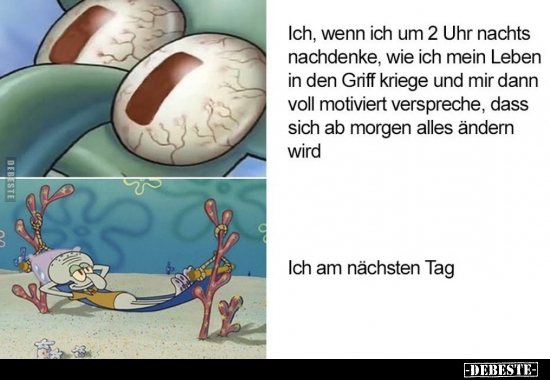 Ich, wenn ich um 2 Uhr nachts nachdenke, wie ich mein Leben..