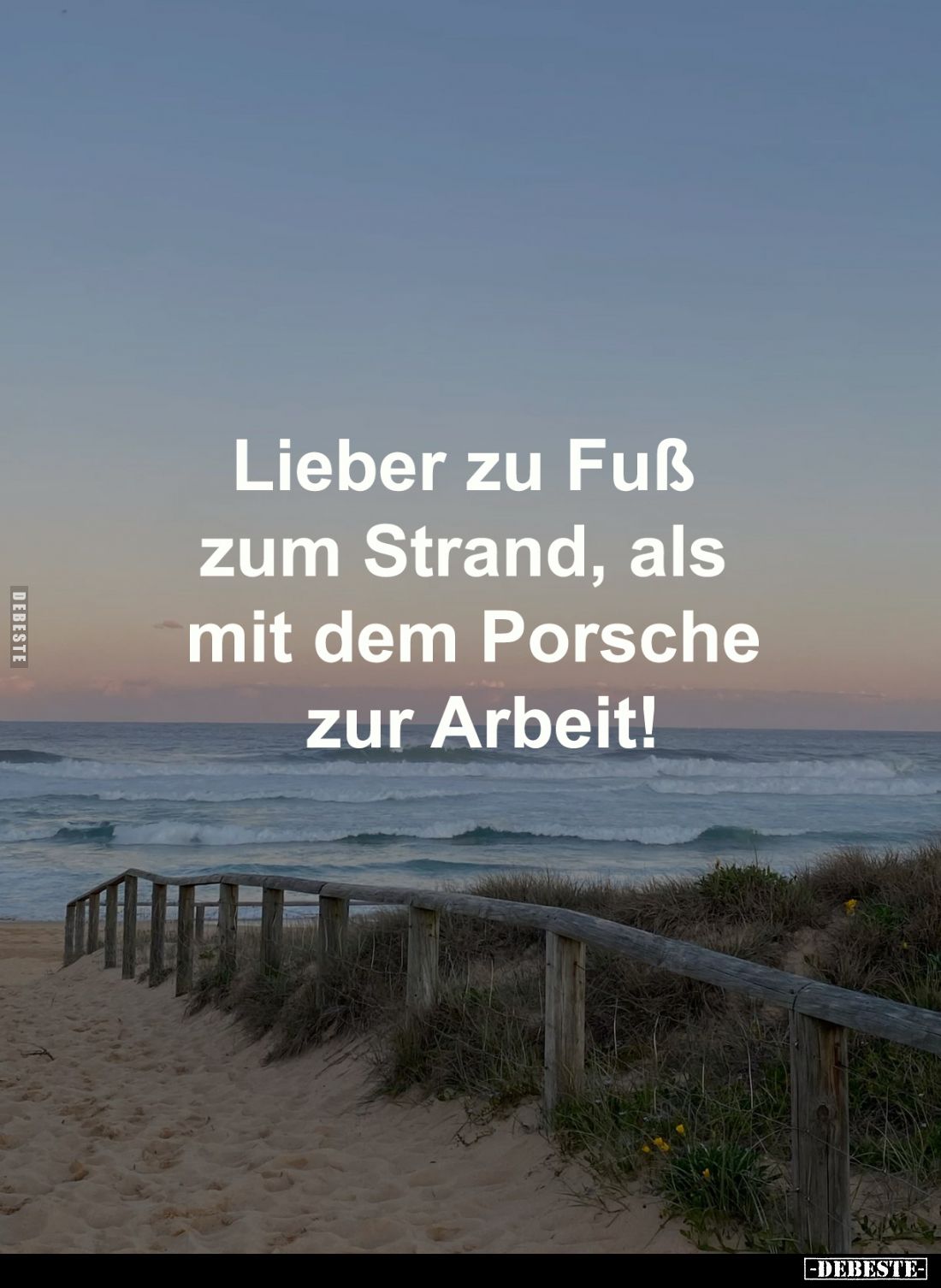 Lieber zu Fuß zum Strand, als
mit dem Porsche zur Arbeit!