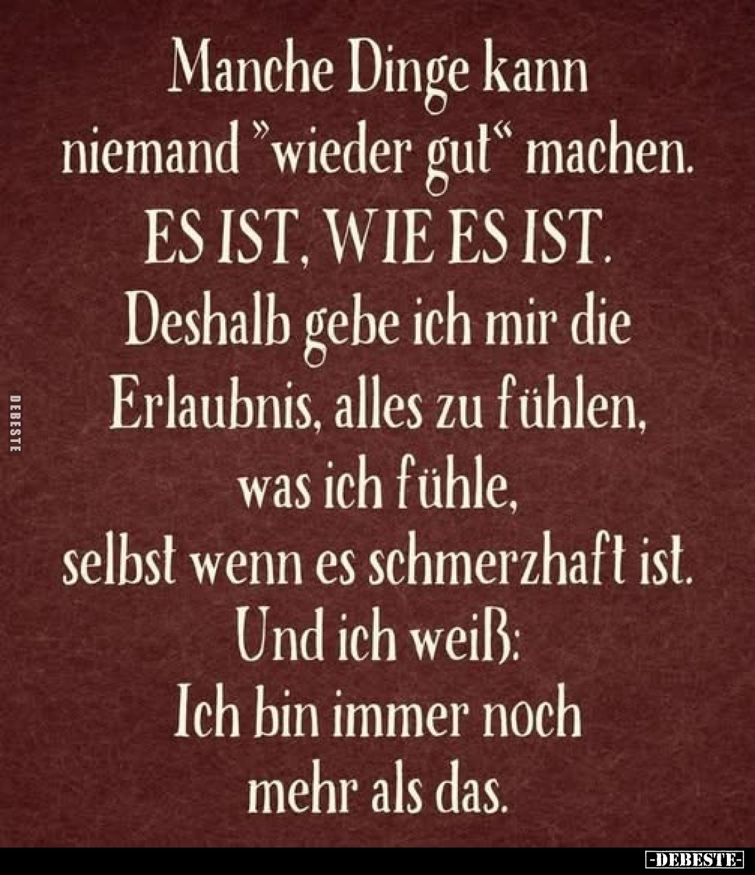 Manche Dinge kann niemand "wieder gut" machen. ES IST, WIE ES IST.
Deshalb gebe ich mir die Erlaubnis, alles zu fü...