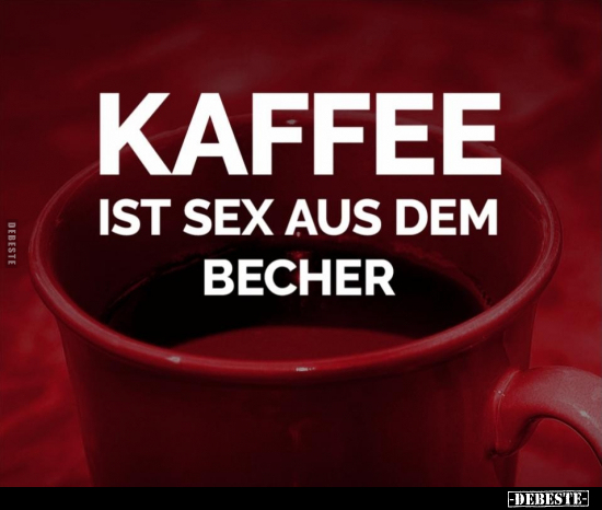 Kaffee ist S*ex aus dem Becher... - Lustige Bilder | DEBESTE.de