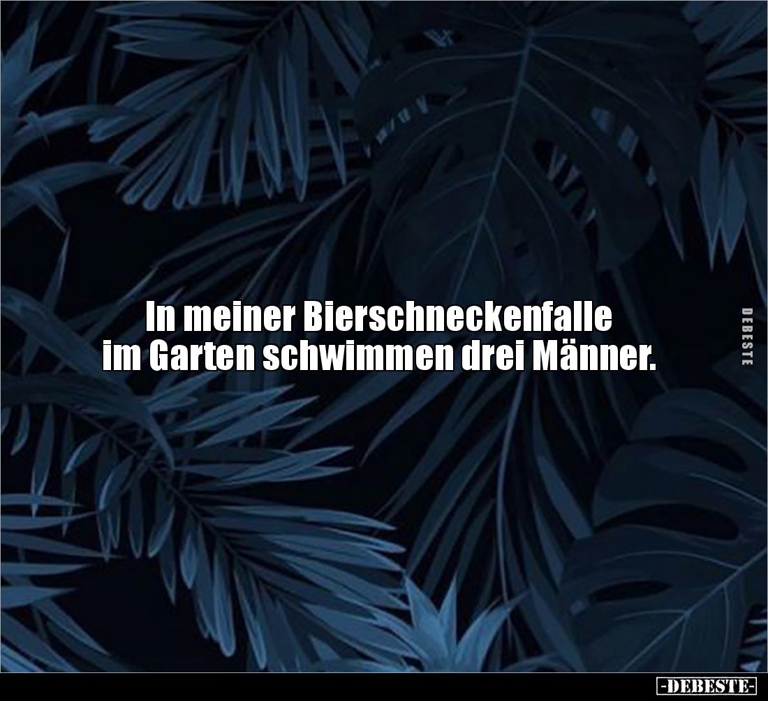 In meiner Bierschneckenfalle 
im Garten schwimmen drei Männer.