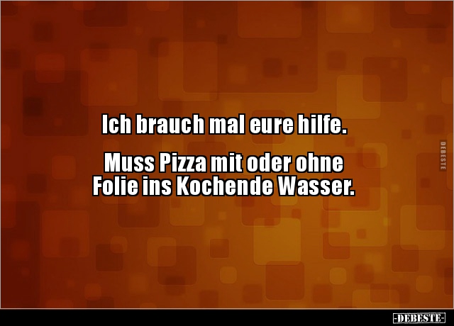 Ich brauch mal eure hilfe.  Muss Pizza mit oder ohne.. - Lustige Bilder | DEBESTE.de
