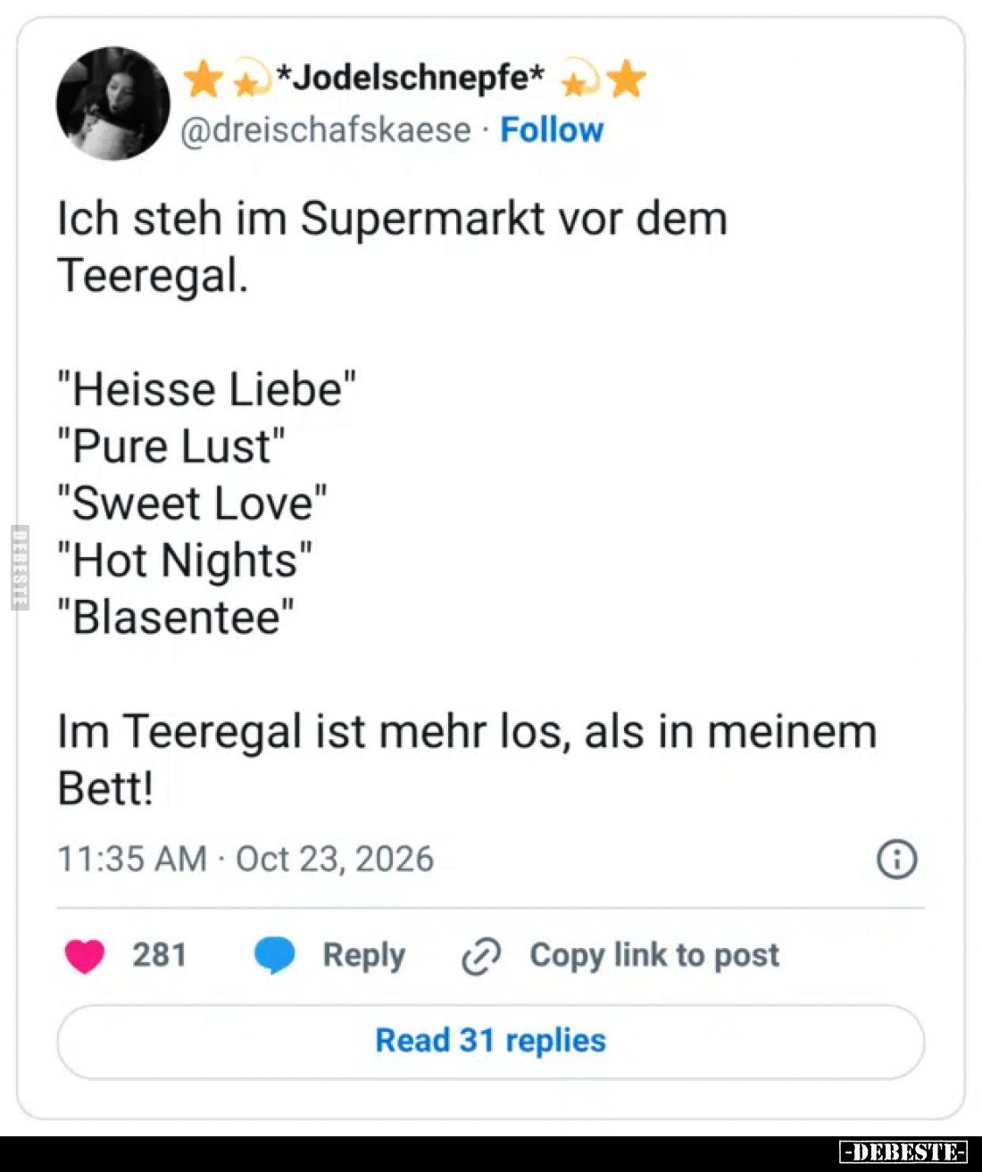 Ich steh im Supermarkt vor dem Teeregal.

"Heisse Liebe"
"Pure Lust"
"Sweet Love"
"Ho...