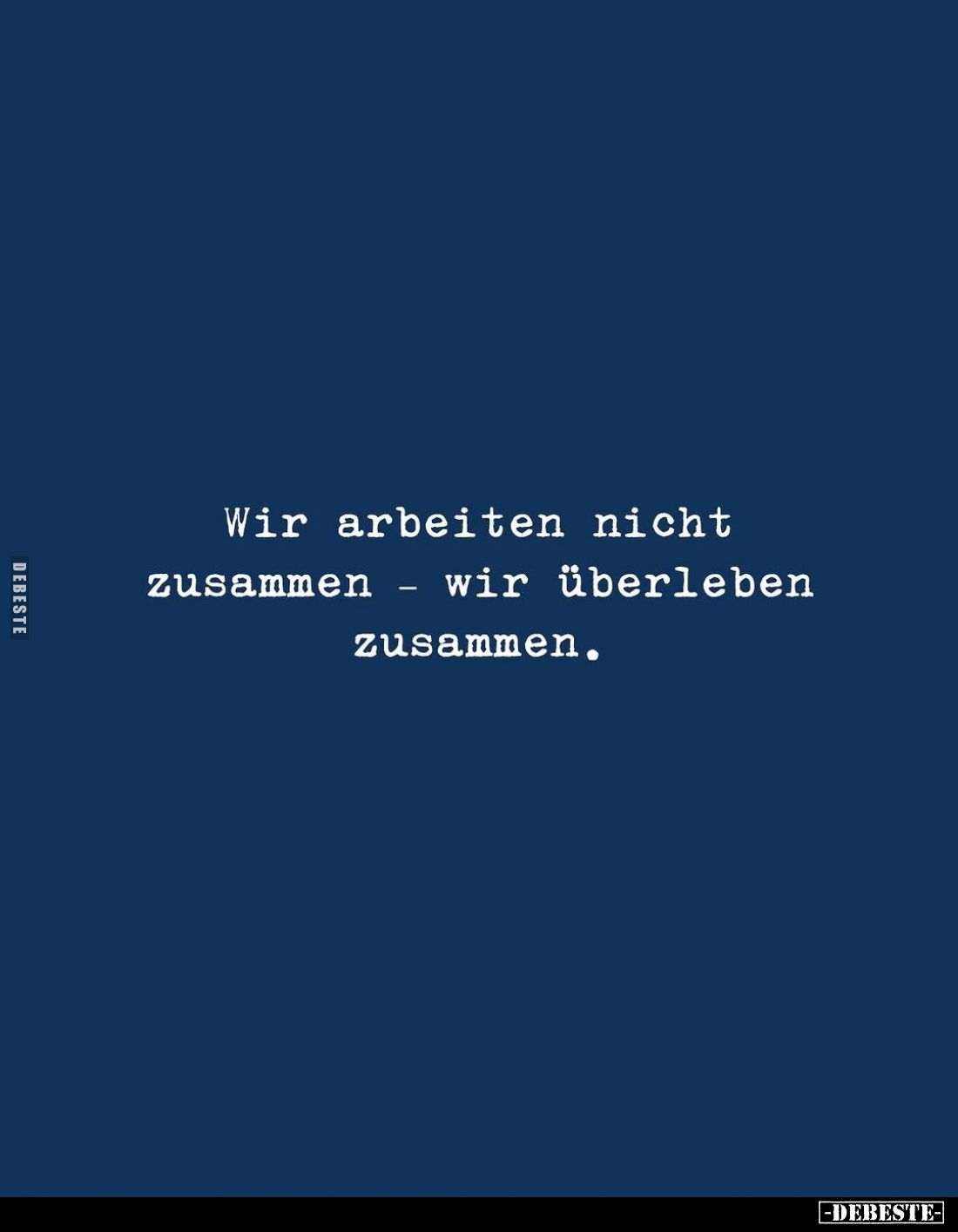 Wir arbeiten nicht  zusammen - wir überleben zusammen.
