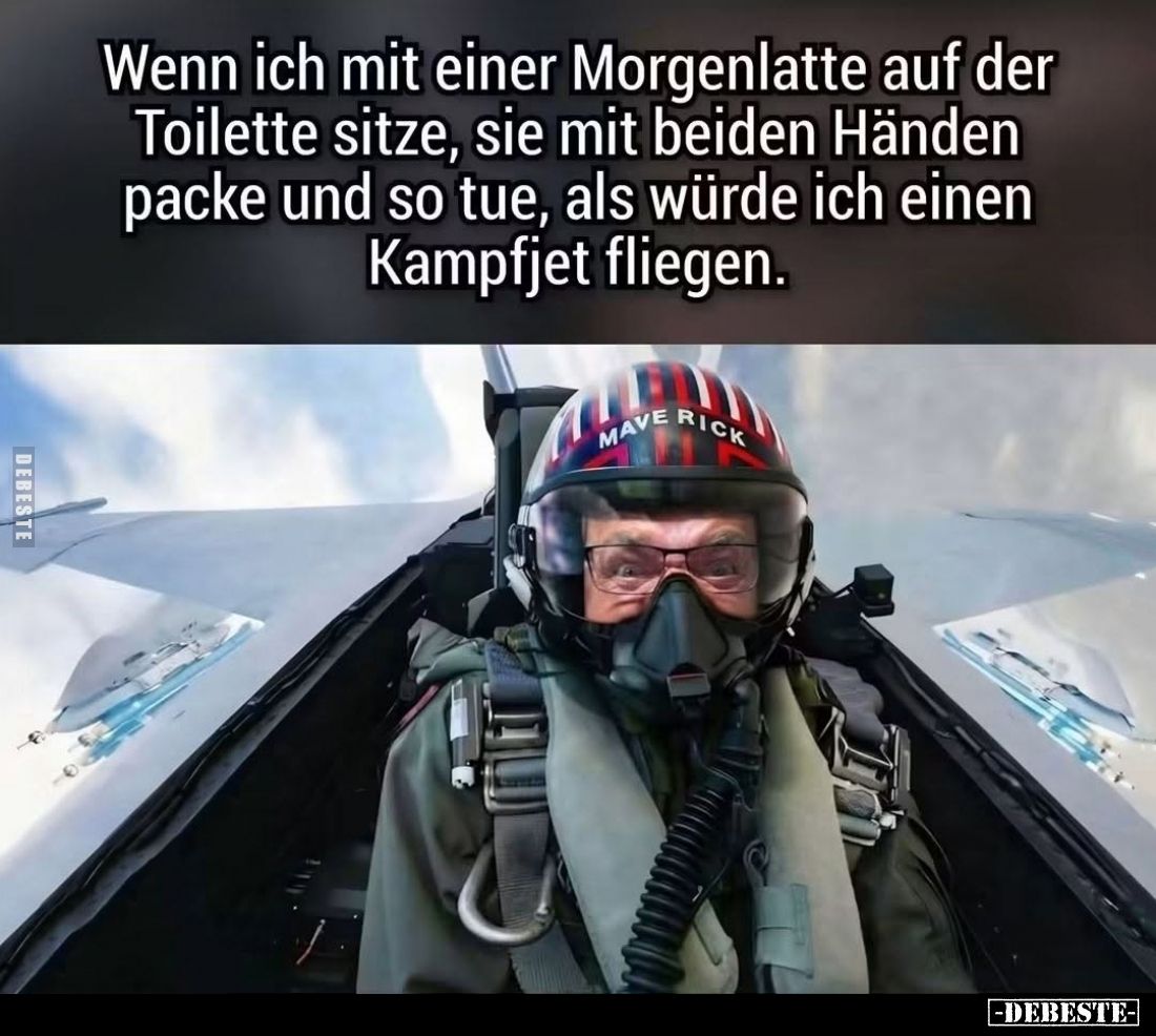 Wenn ich mit einer Morgenlatte auf der Toilette sitze, sie mit beiden Händen packe und so tue, als würde ich einen Kampfjet f...