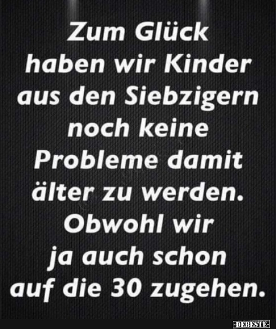 Zum Glück haben wir Kinder aus den Siebzigern noch keine..