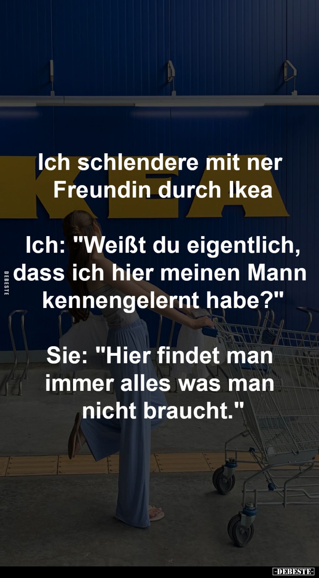 Ich schlendere mit ner Freundin durch Ikea.
- Ich: "Weißt du eigentlich, dass ich hier meinen Mann kennengelernt habe?&...