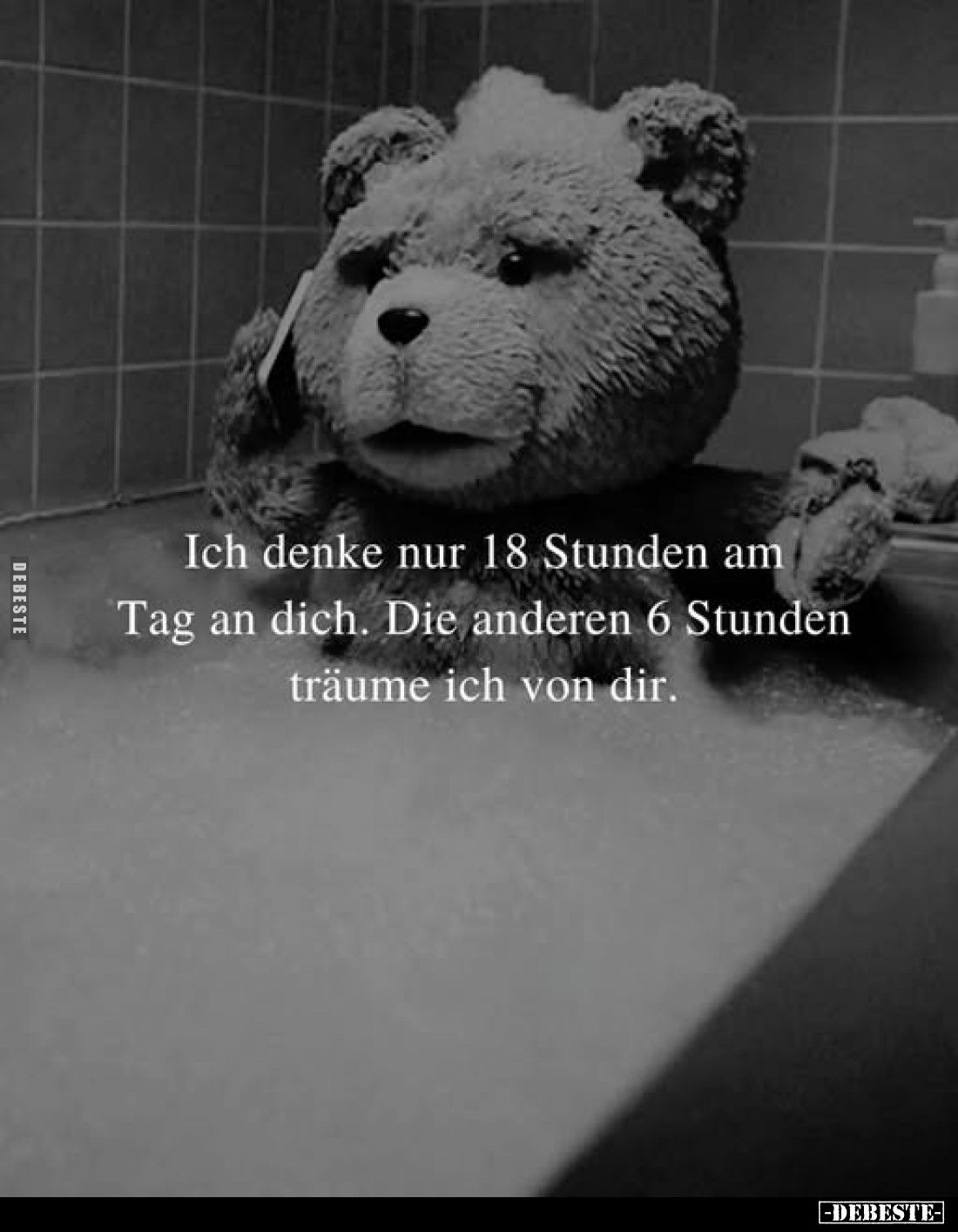 Ich denke nur 18 Stunden am Tag an dich. Die anderen 6 Stunden träume ich von dir.