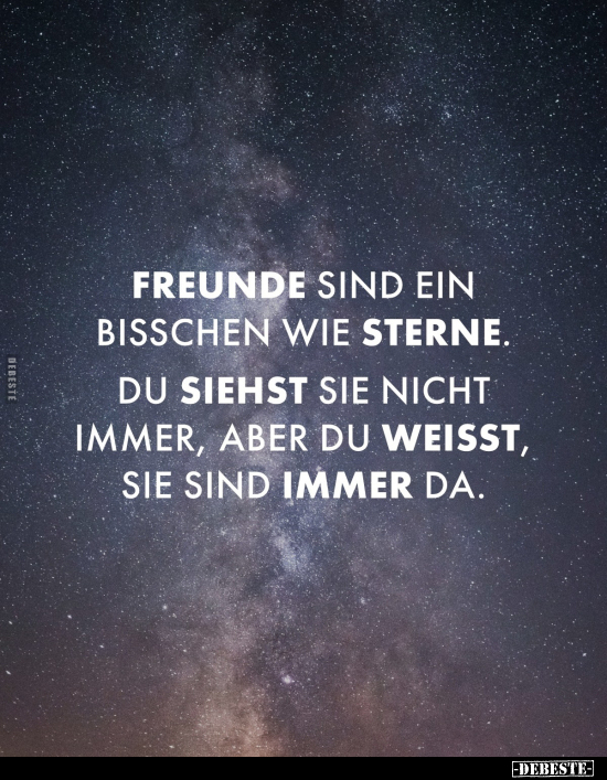 Freunde sind ein bisschen wie Sterne. 
Du siehst sie nicht immer, aber du weisst, sie sind immer da.