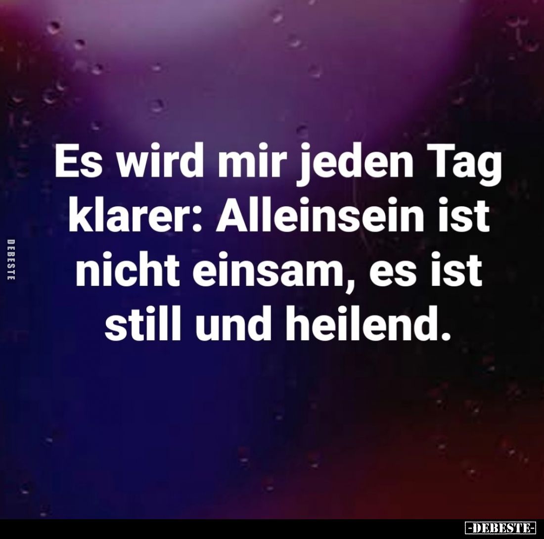 Es wird mir jeden Tag klarer: Alleinsein ist nicht einsam, es ist still und heilend.