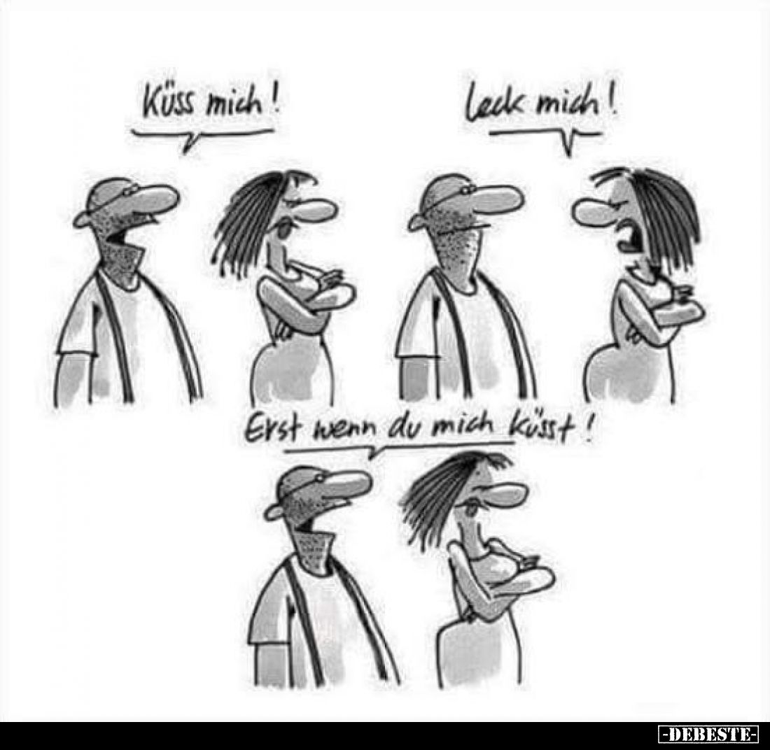 Küss mich!
Leck mich!
-
Erst wenn du mich küsst!