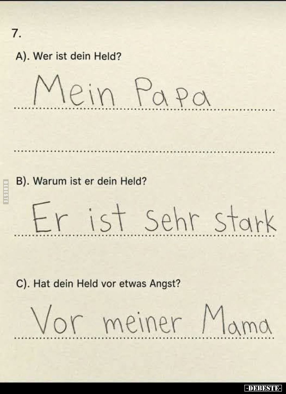 A). Wer ist dein Held?
Mein Papa
B). Warum ist er dein Held?
Er ist sehr stark
C). Hat dein Held vor etwas Angst?
Vor me...