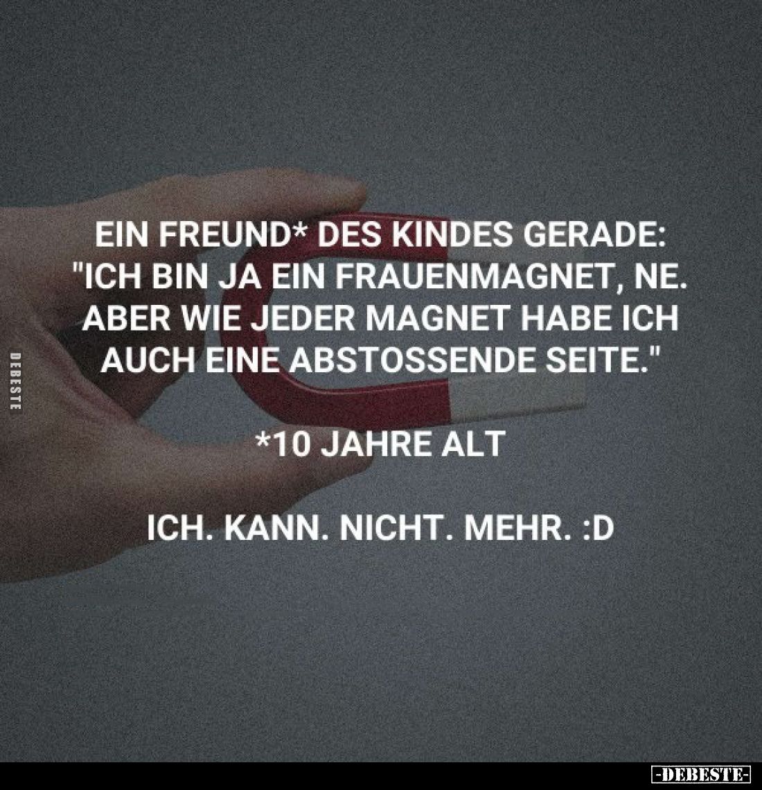 Ein Freund* des Kindes gerade: "Ich bin ja ein Frauenmagnet, ne. Aber wie jeder Magnet habe ich auch eine abstossende Se...