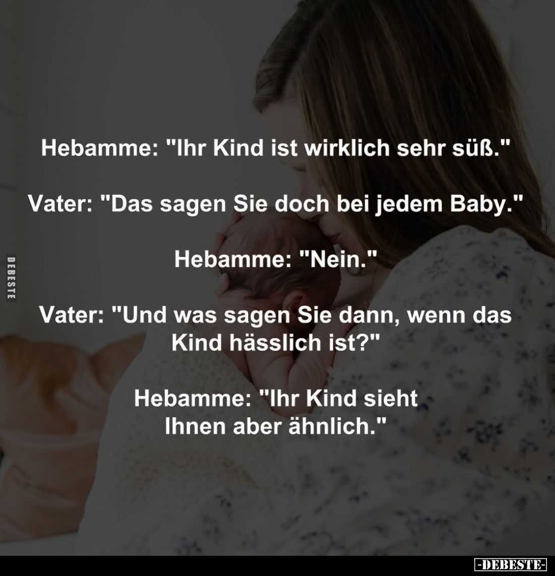 Hebamme: "Ihr Kind ist wirklich sehr süß." -
Vater: "Das sagen Sie doch bei jedem Baby." -
Hebamme: &qu...