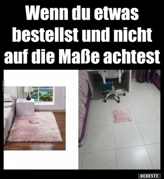 Wenn du etwas bestellst und nicht auf die Maße achtest..