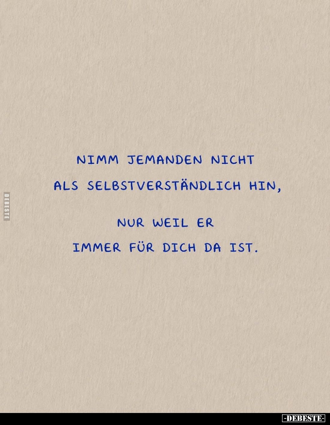 Nimm jemanden nicht als selbstverständlich hin, nur weil er immer für dich da ist.
