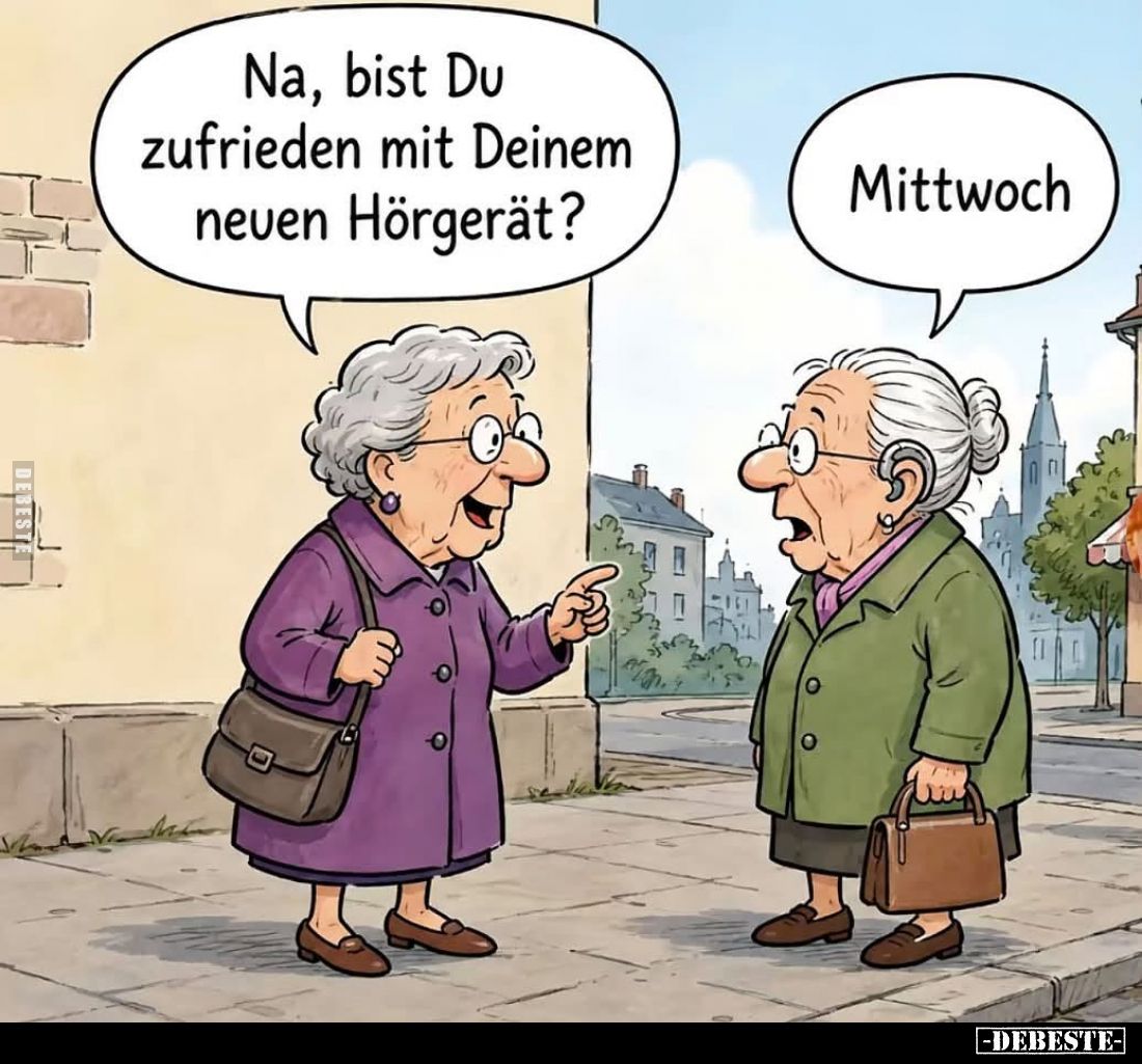 Na, bist Du zufrieden mit Deinem neuen Hörgerät? -
Mittwoch.