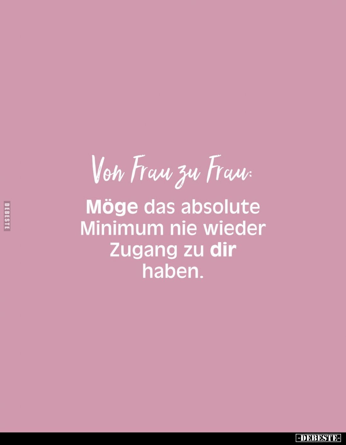 Von Frau zu Frau:
Möge das absolute Minimum nie wieder Zugang zu dir haben.
