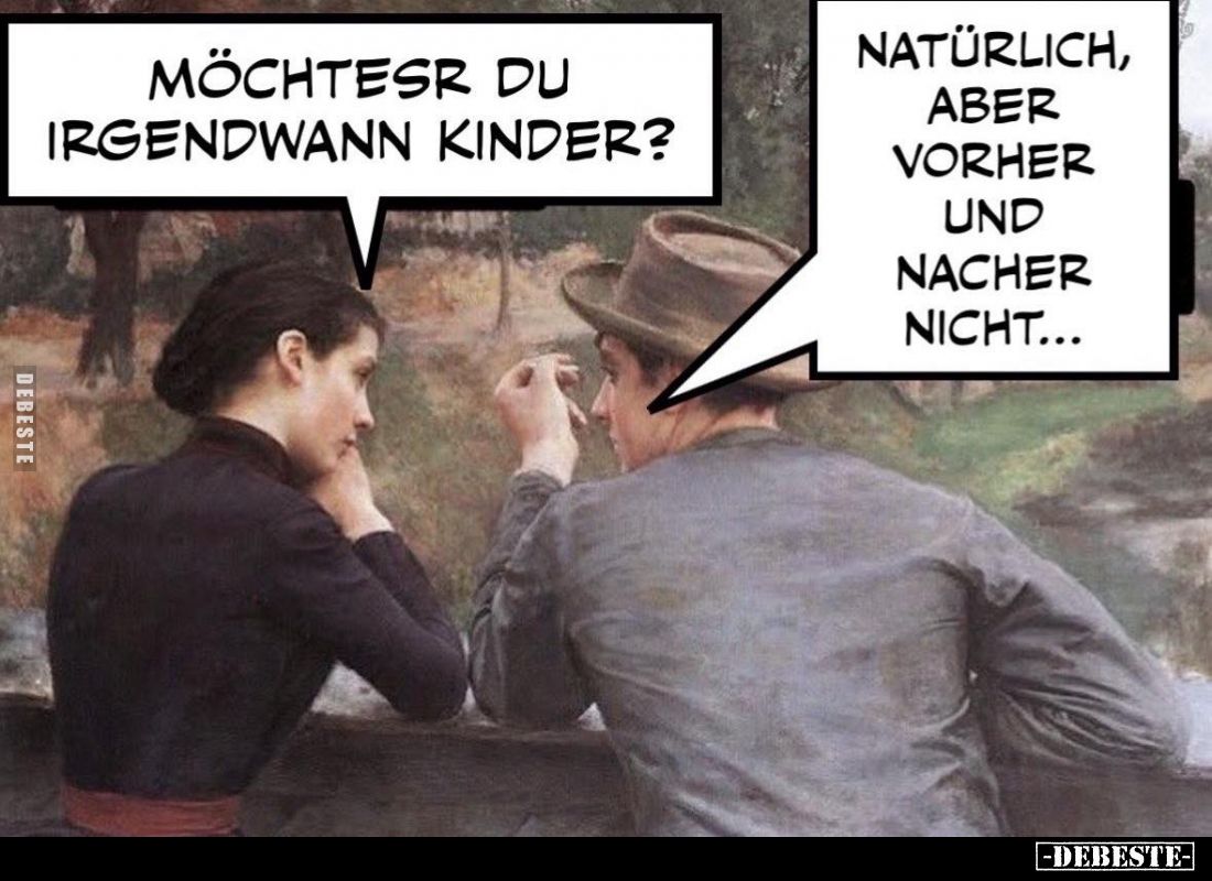 Möchtest du irgendwann Kinder? -
Natürlich, aber vorher und naher nicht...