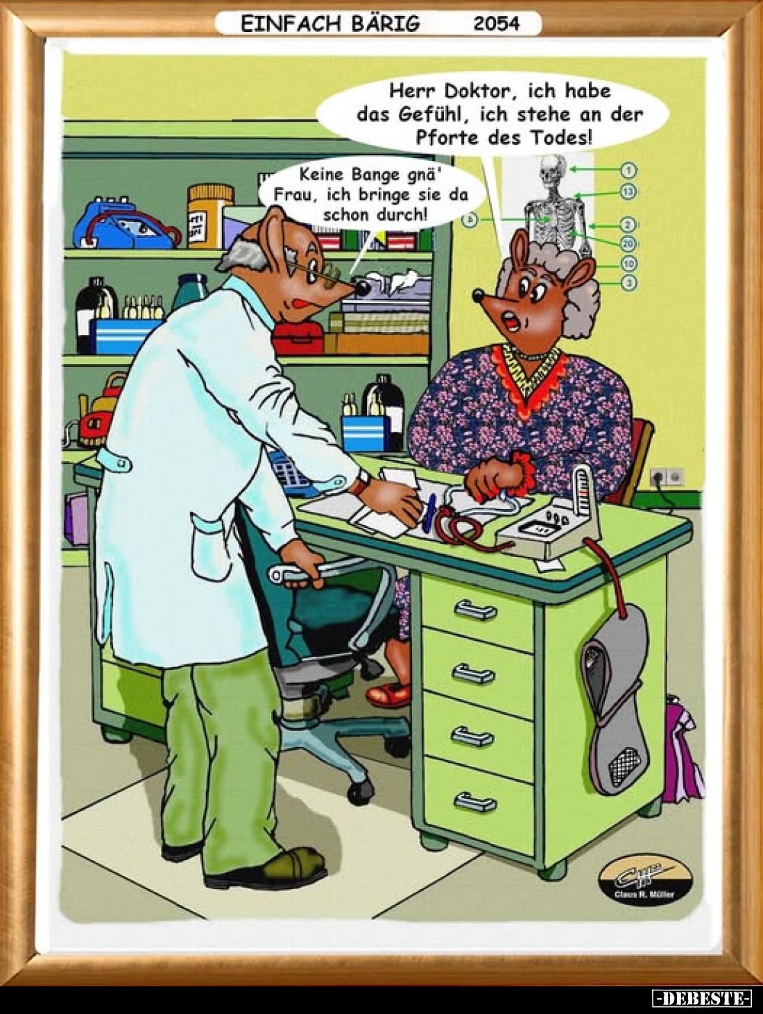 Herr Doktor, ich habe das Gefühl, ich stehe an der Pforte des Todes!

Keine Bange gnä' Frau, ich bringe sie da schon durch!...
