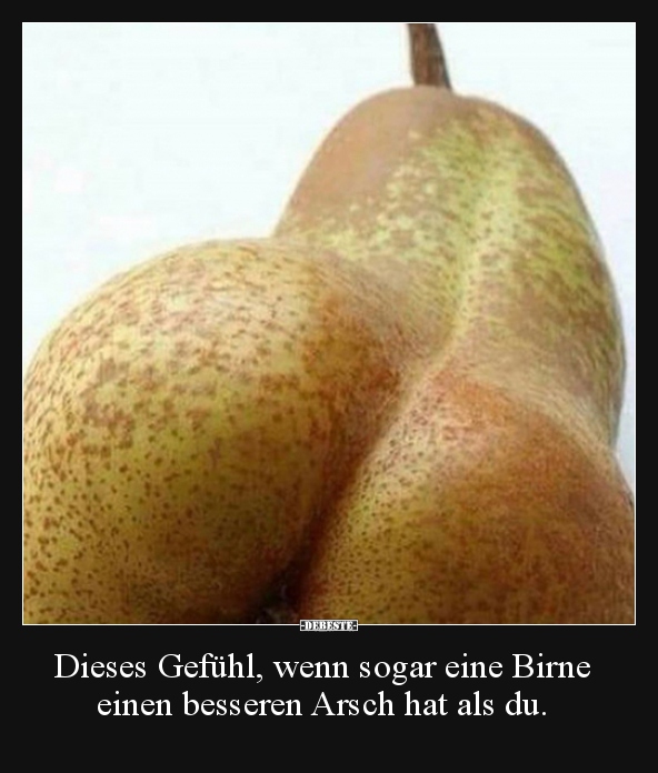 Dieses Gefühl, wenn sogar eine Birne einen besseren Arsch.. - Lustige Bilder | DEBESTE.de