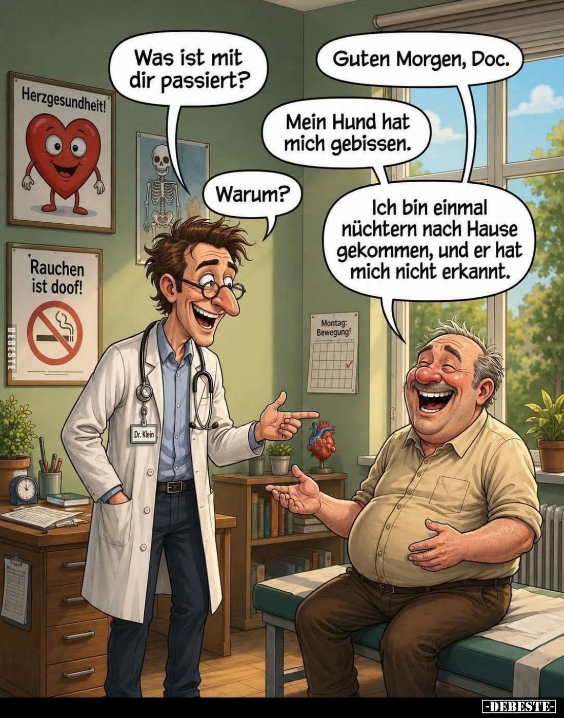 Guten Morgen, Doc.
Was ist mit dir passiert?
Mein Hund hat mich gebissen.
Warum?
Ich bin einmal nüchtern nach Hause gekom...