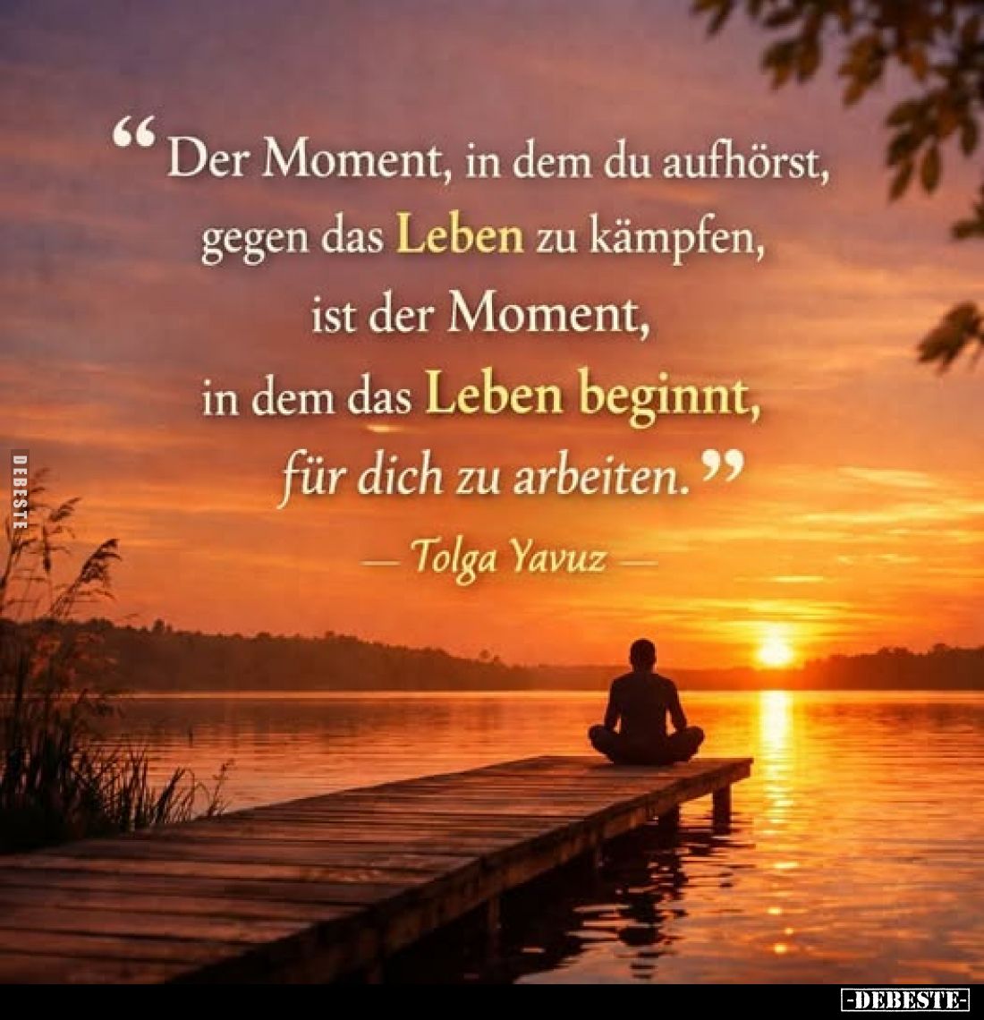 "Der Moment, in dem du aufhörst, gegen das Leben zu kämpfen, ist der Moment, in dem das Leben beginnt, für dich zu arbei...