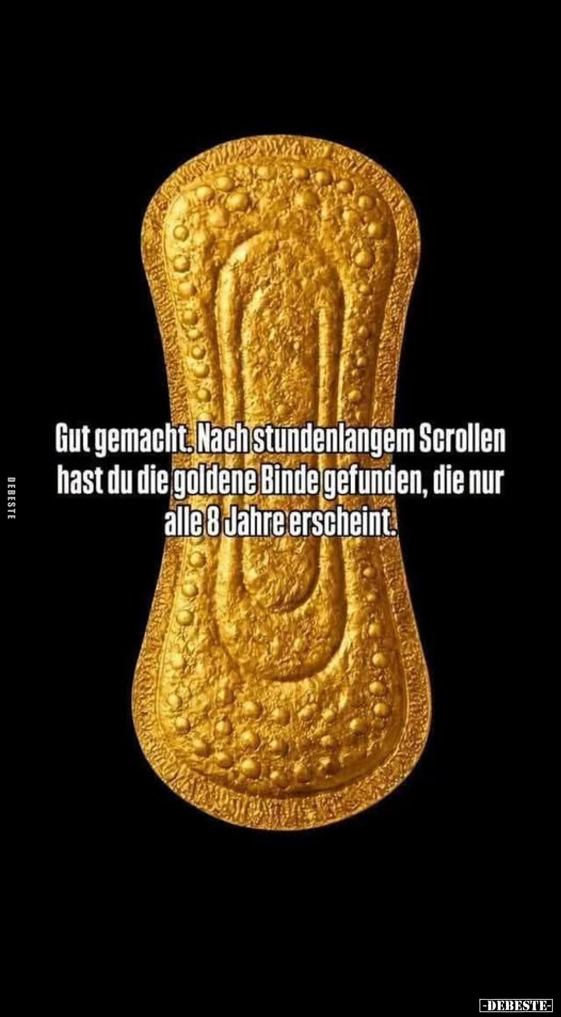 Gut gemacht. Nach stundenlangem Scrollen hast du die goldene Binde gefunden, die nur alle 8 Jahre erscheint.