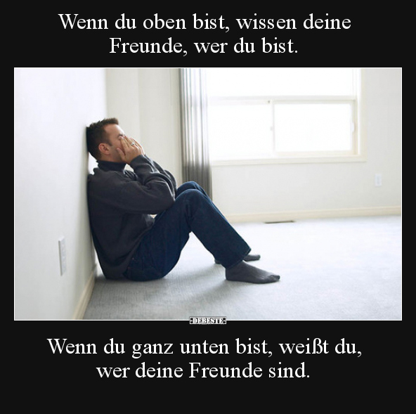 Wenn du oben bist, wissen deine Freunde, wer du bist...
