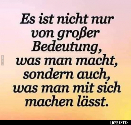 Es ist nicht nur von großer Bedeutung, was man macht, sondern auch, was man mit sich machen lässt.