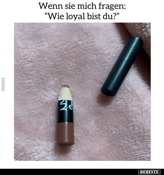 Wenn sie mich fragen: "Wie loyal bist du?".. - Lustige Bilder | DEBESTE.de