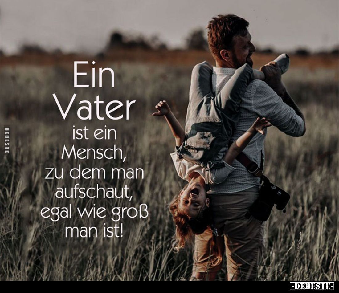 Ein Vater ist ein Mensch, zu dem man aufschaut, egal wie groß man ist!