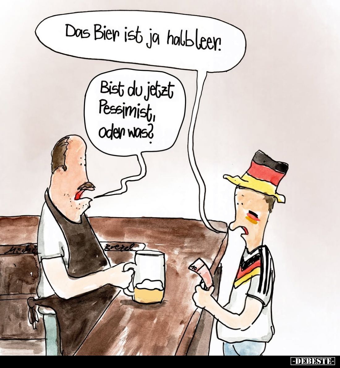 Das Bier ist ja halbleer. -
Bist du jetzt Pessimist, oder was?